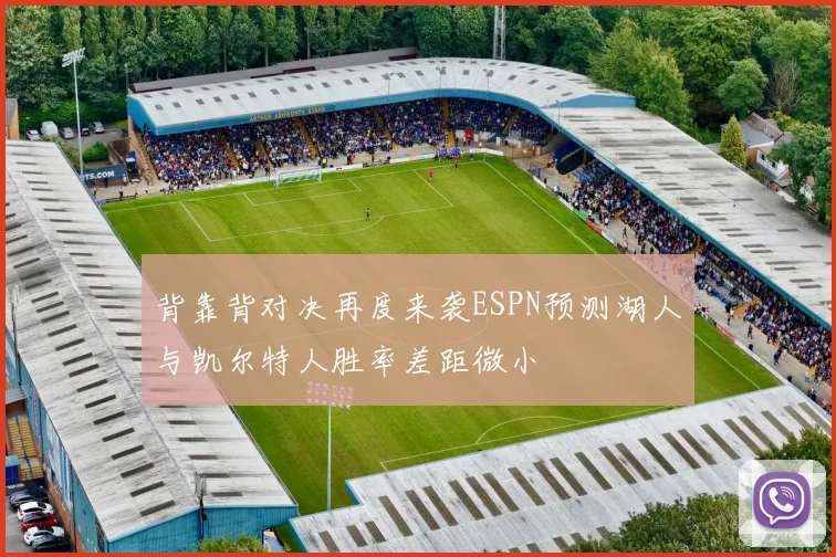 背靠背对决再度来袭ESPN预测湖人与凯尔特人胜率差距微小