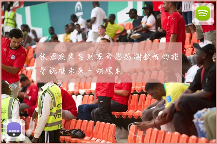 张源发文告别塞蒂恩感谢教练的指导祝福未来一切顺利