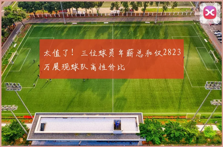 太值了！三位球员年薪总和仅2823万展现球队高性价比