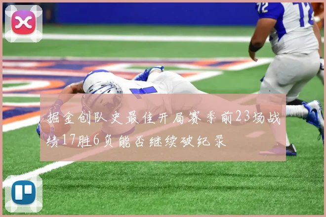 掘金创队史最佳开局赛季前23场战绩17胜6负能否继续破纪录