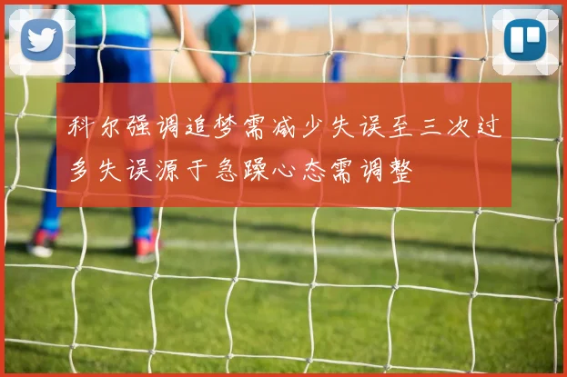 科尔强调追梦需减少失误至三次过多失误源于急躁心态需调整
