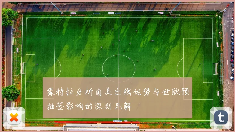 蒙特拉分析南美出线优势与世欧预抽签影响的深刻见解