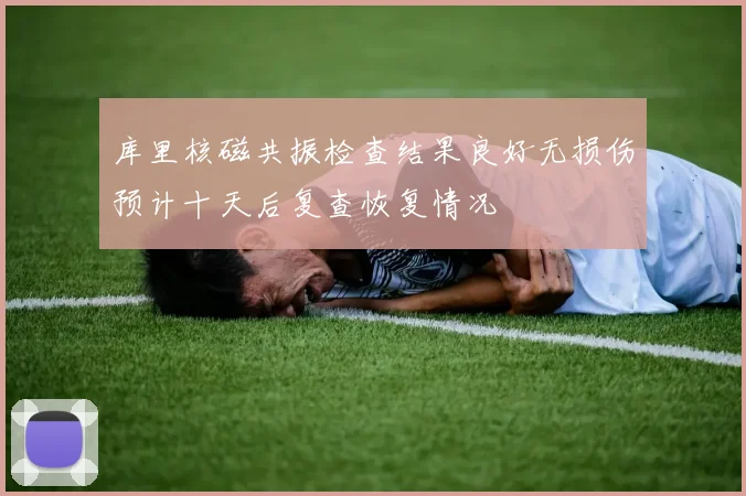 库里核磁共振检查结果良好无损伤预计十天后复查恢复情况