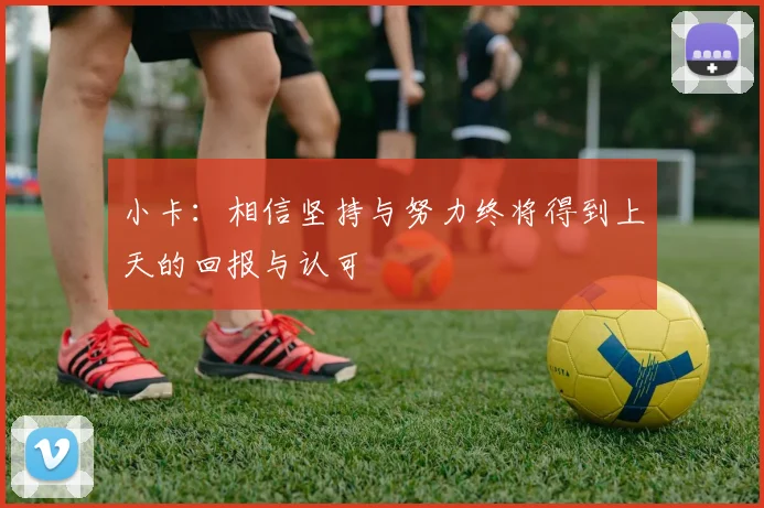 小卡：相信坚持与努力终将得到上天的回报与认可