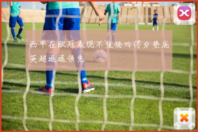 西甲在欧冠表现不佳场均得分垫底英超遥遥领先