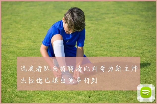 流浪者队或将聘请比利奇为新主帅杰拉德已退出竞争行列
